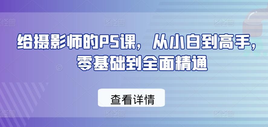 给摄影师的PS课，从小白到高手，零基础到全面精通-网创论坛
