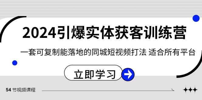 2024引爆实体获客训练营，一套可复制能落地的同城短视频打法，适合所有平台-网创论坛