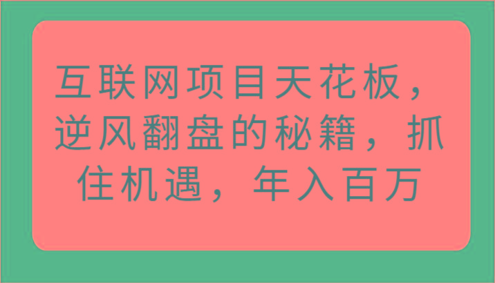 互联网项目天花板,逆风翻盘的秘籍,抓住机遇,年入百万-网创论坛