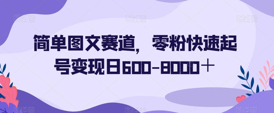 简单图文赛道，零粉快速起号变现日600-8000＋-网创论坛