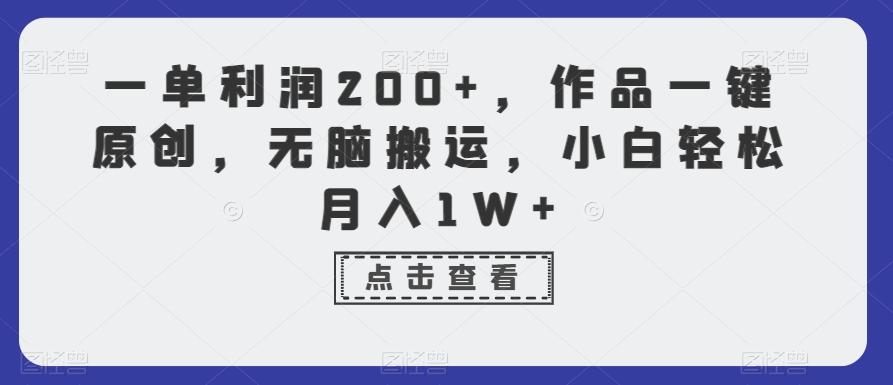 一单利润200+，作品一键原创，无脑搬运，小白轻松月入1W+【揭秘】-网创论坛