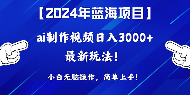 (10014期)2024年蓝海项目，通过ai制作视频日入3000+，小白无脑操作，简单上手！-网创论坛