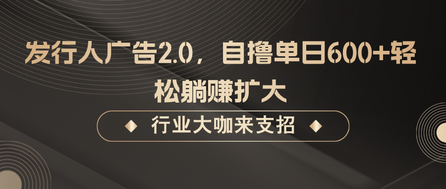 发行人广告2.0,无需任何成本自撸单日600+,轻松躺赚扩大-网创论坛