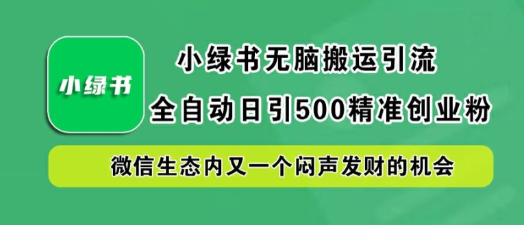 小绿书无脑搬运引流，全自动日引500精准创业粉，微信生态内又一个闷声发财的机会【揭秘】-网创论坛