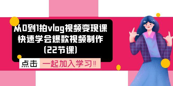 从0到1拍vlog视频变现课：快速学会爆款视频制作(22节课-网创论坛