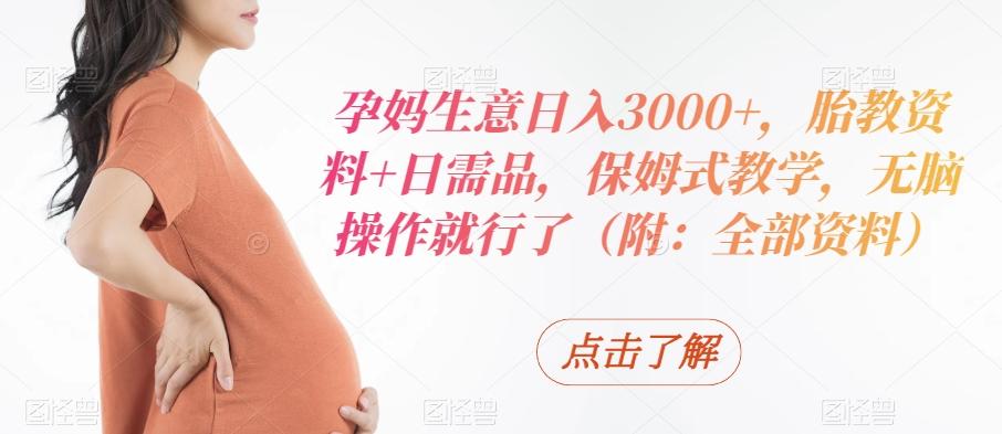 孕妈生意日入3000+，胎教资料+日需品，保姆式教学，无脑操作就行了（附：全部资料）-网创论坛