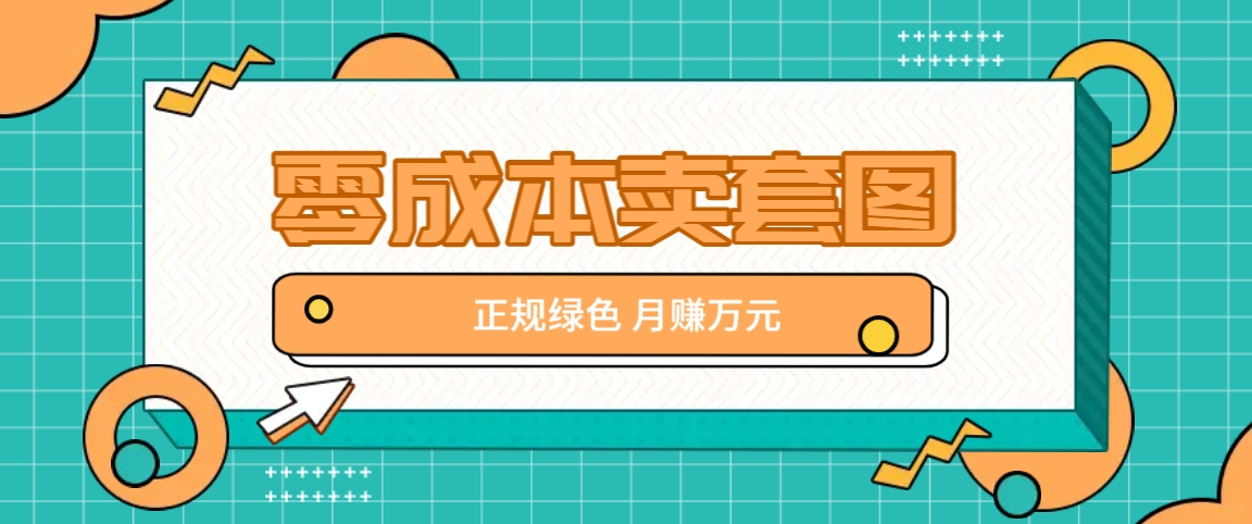 零成本卖套图，绿色正规项目，简单操作月收益10000+【揭秘】-网创论坛