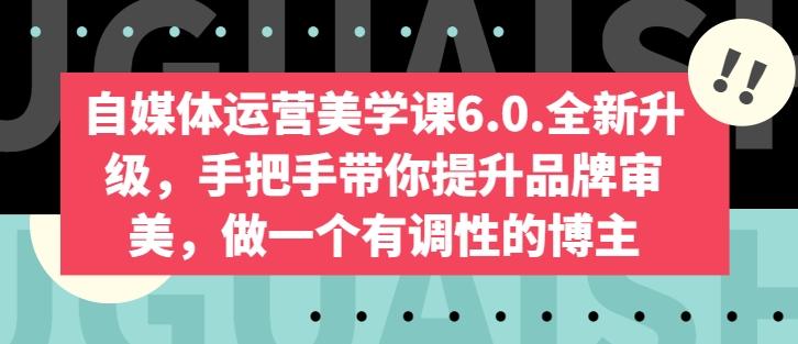 自媒体运营美学课6.0.全新升级，手把手带你提升品牌审美，做一个有调性的博主-网创论坛