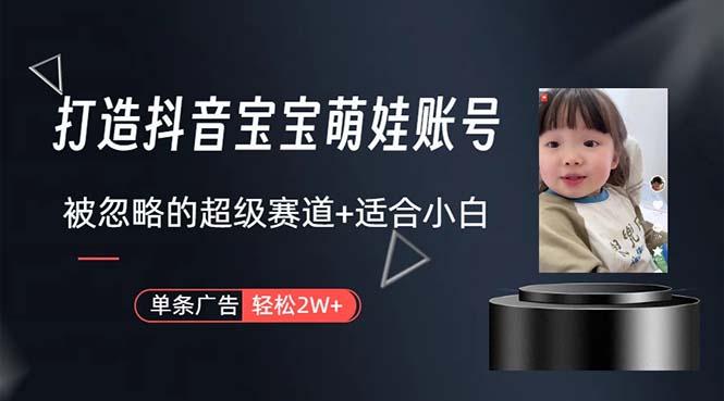 打造抖音宝宝账号，一条广告2W，大部分人忽略的超级赛道，小白简单入手-网创论坛