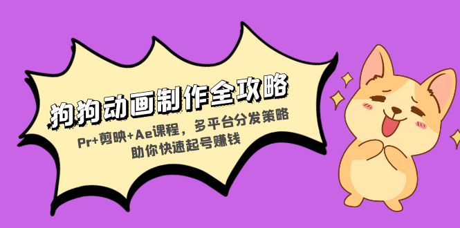 狗狗动画制作全攻略：Pr+剪映+Ae课程，多平台分发策略助你快速起号赚钱-网创论坛