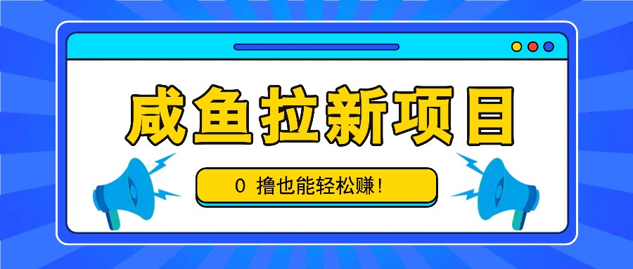 咸鱼拉新项目，拉新一单6-9元，0撸也能轻松赚，白撸几十几百！-网创论坛