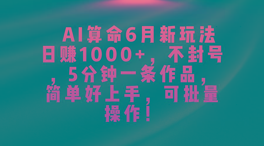 AI算命6月新玩法，日赚1000+，不封号，5分钟一条作品，简单好上手，可...-网创论坛