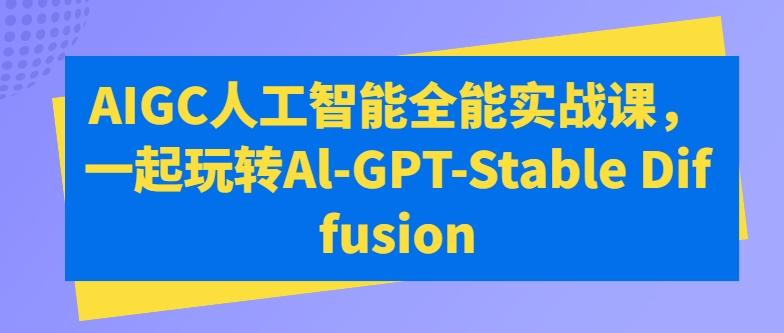 AIGC人工智能全能实战课，一起玩转Al-GPT-Stable Diffusion-网创论坛