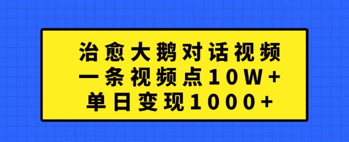 治愈大鹅对话视频，一条视频点赞 10W+，单日变现1k+【揭秘】-网创论坛