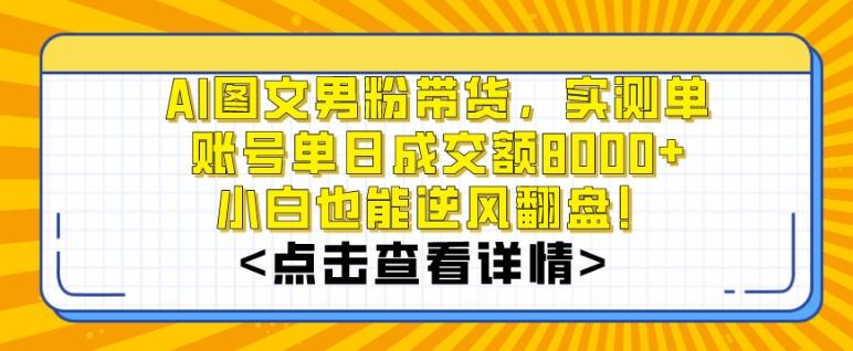 AI图文男粉带货，实测单账号单天成交额8000+，最关键是操作简单，小白看了也能上手【揭秘】-网创论坛