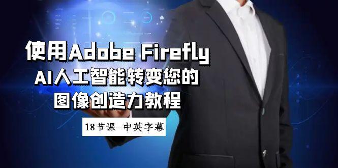 使用Adobe Firefly AI人工智能转变您的图像创造力教程-18节课-中英字幕-网创论坛