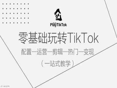 零基础玩转TikTok，配置一运营一剪辑一热门一变现，一站式教学-网创论坛
