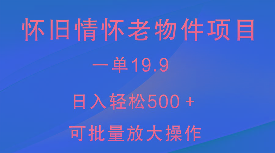 怀旧情怀老物件项目，一单19.9，日入轻松500＋，无操作难度，小白可轻松上手-网创论坛
