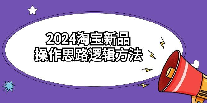 (9254期)2024淘宝新品操作思路逻辑方法(6节视频课)-网创论坛