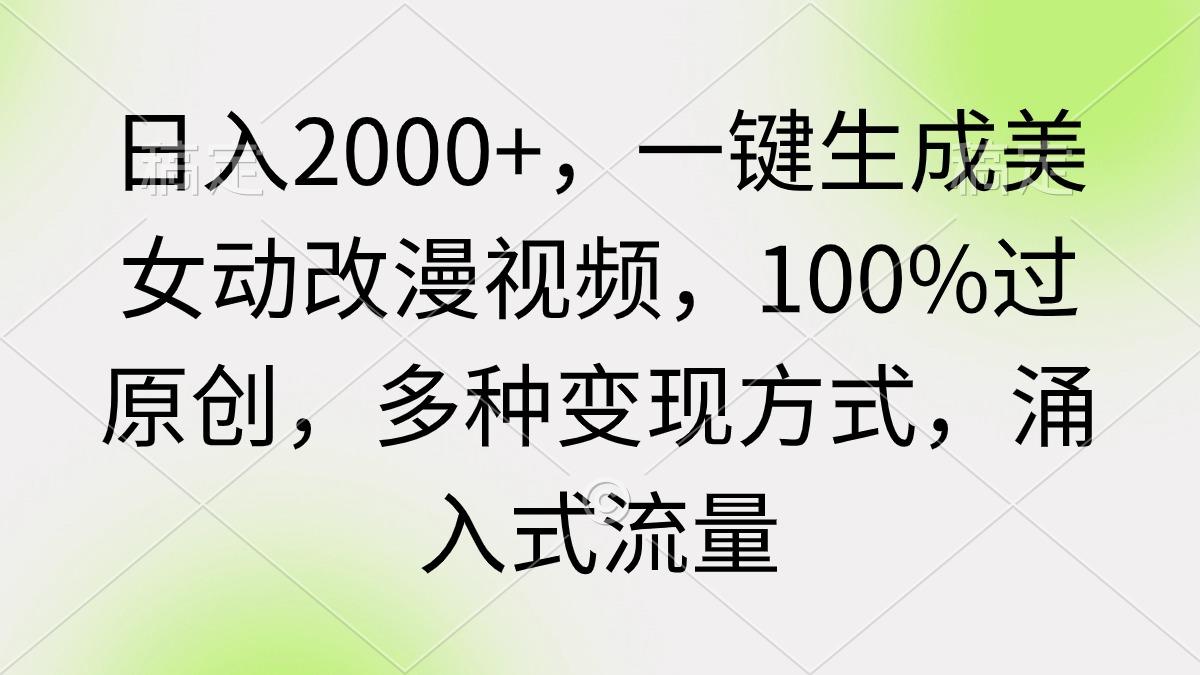 (9415期)日入2000+，一键生成美女动改漫视频，100%过原创，多种变现方式 涌入式流量-网创论坛