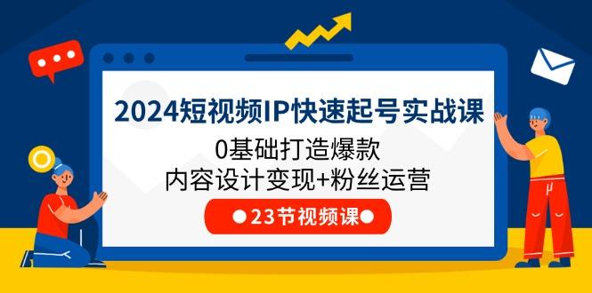 2024短视频IP快速起号实战课，0基础打造爆款内容设计变现+粉丝运营(23节-网创论坛