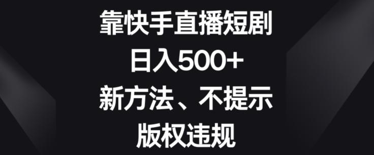 靠快手直播短剧，日入500+，新方法、不提示版权违规-网创论坛