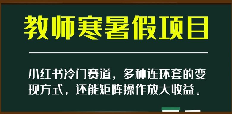 小红书冷门赛道，教师寒暑假项目，多种连环套的变现方式，还能矩阵操作放大收益【揭秘】-网创论坛