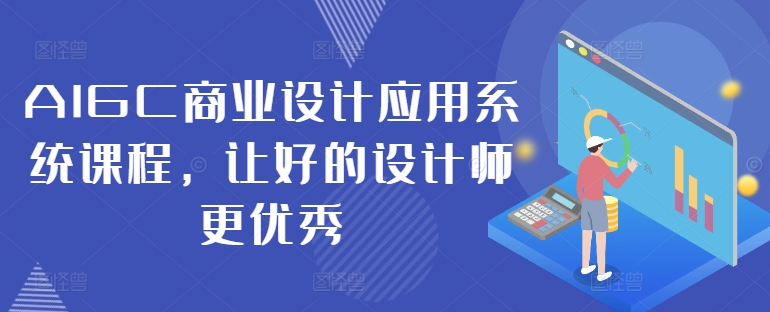 AIGC商业设计应用系统课程，让好的设计师更优秀-网创论坛