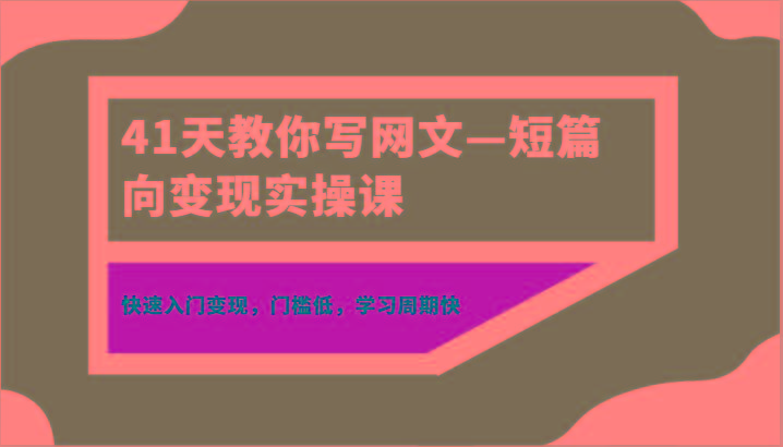 41天教你写网文—短篇向变现实操课，快速入门变现，门槛低，学习周期快-网创论坛