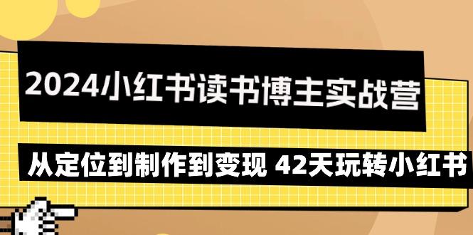 2024小红书读书博主实战营：从定位到制作到变现 42天玩转小红书-网创论坛