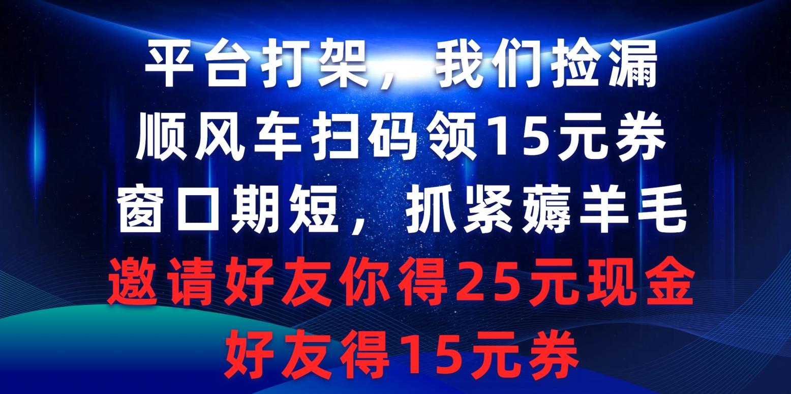 (9316期)平台打架我们捡漏，顺风车扫码领15元券，窗口期短抓紧薅羊毛，邀请好友…-网创论坛