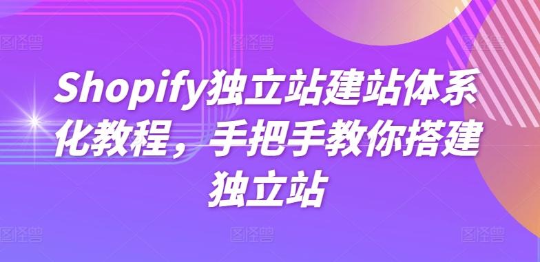 Shopify独立站建站体系化教程，手把手教你搭建独立站-网创论坛