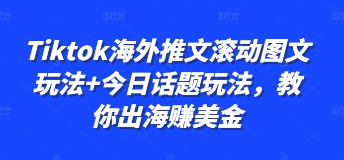 Tiktok海外推文滚动图文玩法+今日话题玩法，教你出海赚美金-网创论坛