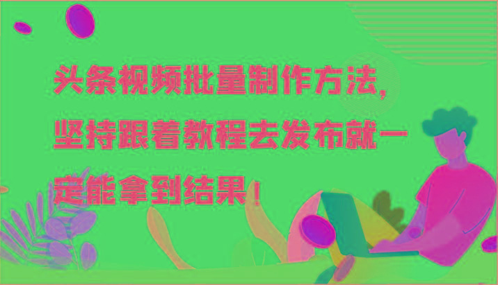 头条视频批量制作方法，坚持跟着教程去发布就一定能拿到结果！-网创论坛