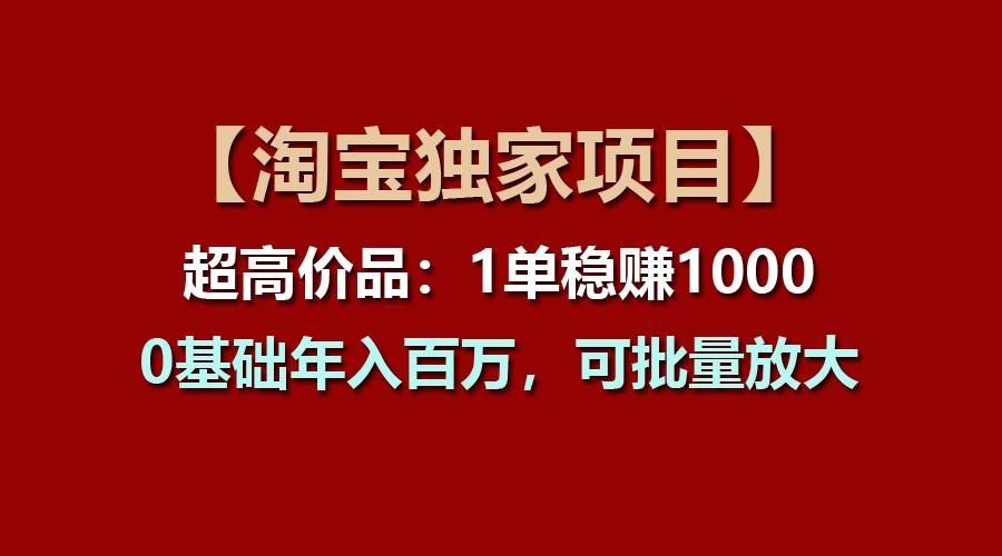 【淘宝独家项目】超高价品：1单稳赚1000多，0基础年入百万，可批量放大-网创论坛