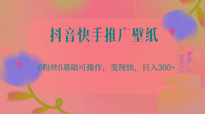 抖音快手推广壁纸，0粉丝0基础可操作，变现快，日入300+-网创论坛