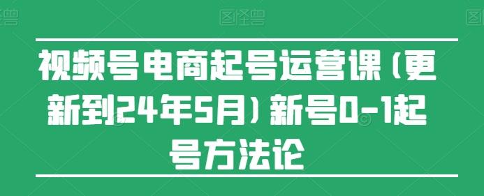 视频号电商起号运营课(更新24年7月)新号0-1起号方法论-网创论坛