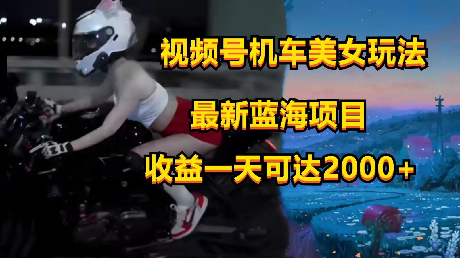 视频号机车美女短视频，视频创作掘金，一天可收入2000+-网创论坛