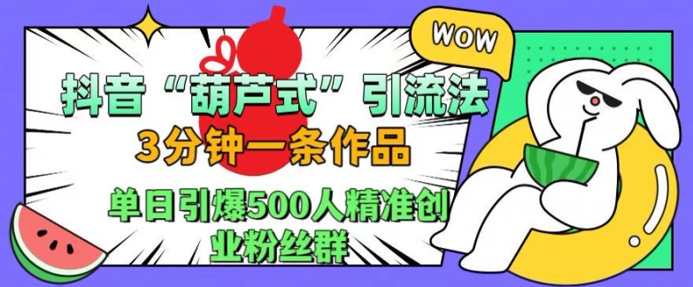 抖音葫芦式引流法，三分钟一条作品，单日引爆抖音500人精准创业粉丝群【揭秘】-网创论坛