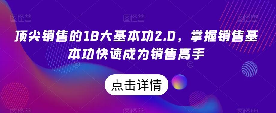 顶尖销售的18大基本功2.0，掌握销售基本功快速成为销售高手-网创论坛