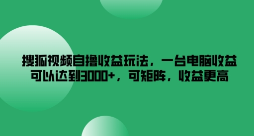 搜狐视频自撸收益玩法，一台电脑收益可以达到3k+，可矩阵，收益更高【揭秘】-网创论坛