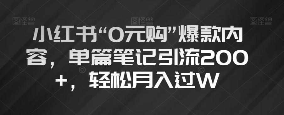 小红书“0元购”爆款内容，单篇笔记引流200+，轻松月入过W【揭秘】-网创论坛
