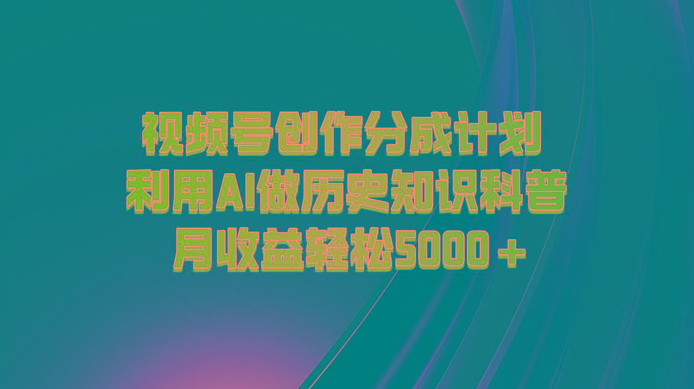 视频号创作分成计划 利用AI做历史知识科普 月收益轻松5000+-网创论坛