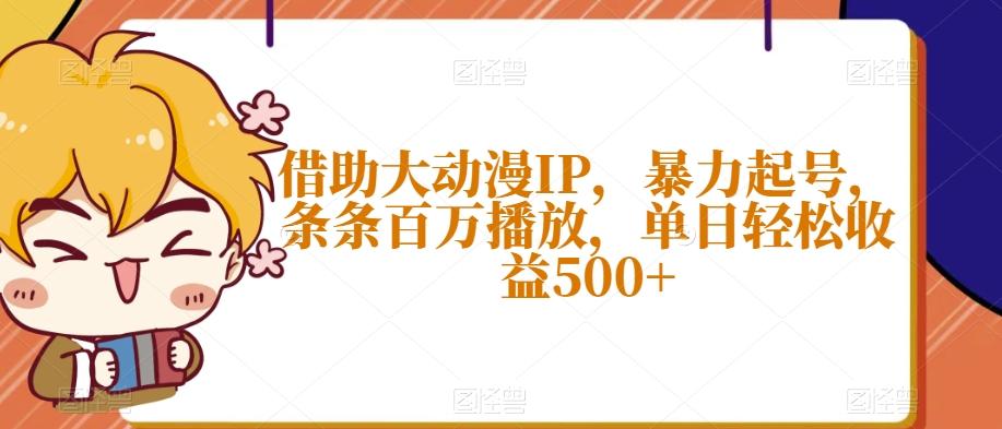 借助大动漫IP，暴力起号，条条百万播放，单日轻松收益500+【揭秘】-网创论坛