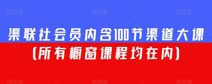 渠联社会员内含100节渠道大课（所有橱窗课程均在内）-网创论坛