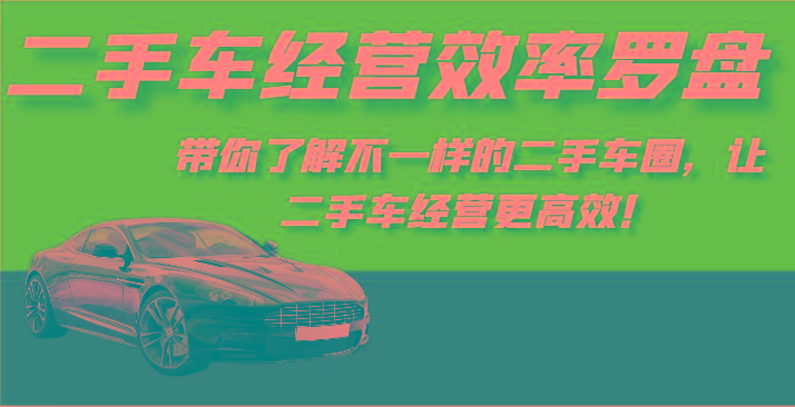 二手车经营效率罗盘-带你了解不一样的二手车圈，让二手车经营更高效！-网创论坛