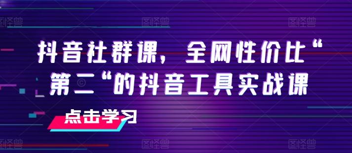 抖音社群课，全网性价比“第二“的抖音工具实战课-网创论坛