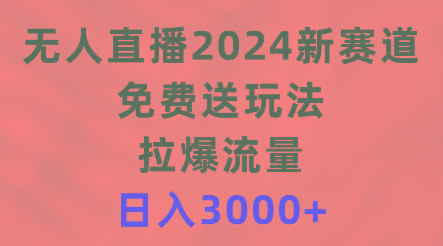 (9496期)无人直播2024新赛道，免费送玩法，拉爆流量，日入3000+-网创论坛