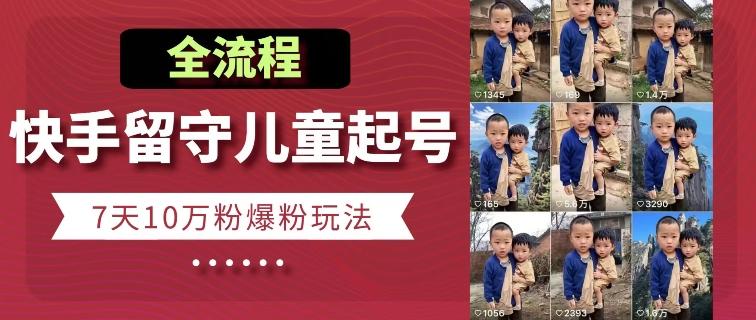 快手留守儿童博同情起号，7天10万粉爆粉玩法，全流程-网创论坛