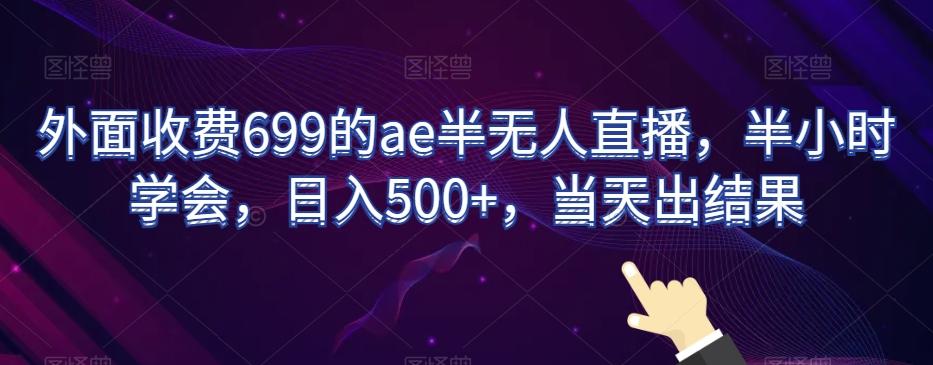 外面收费699的ae半无人直播，半小时学会，日入500+，当天出结果【揭秘】-网创论坛